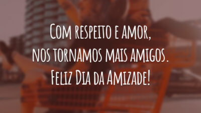Com respeito e amor, nos tornamos mais amigos. Feliz Dia da Amizade!