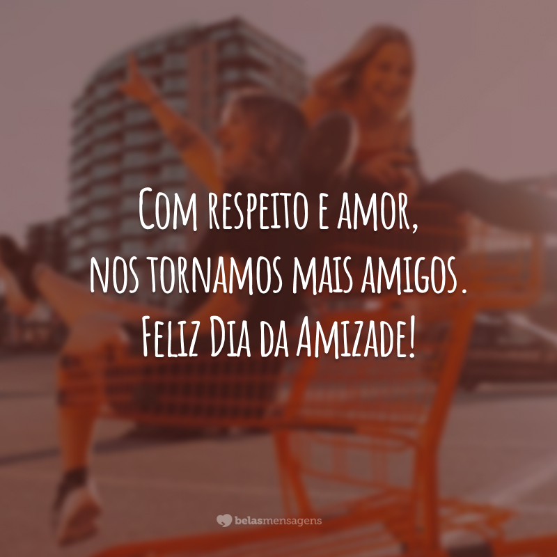 Com respeito e amor, nos tornamos mais amigos. Feliz Dia da Amizade!