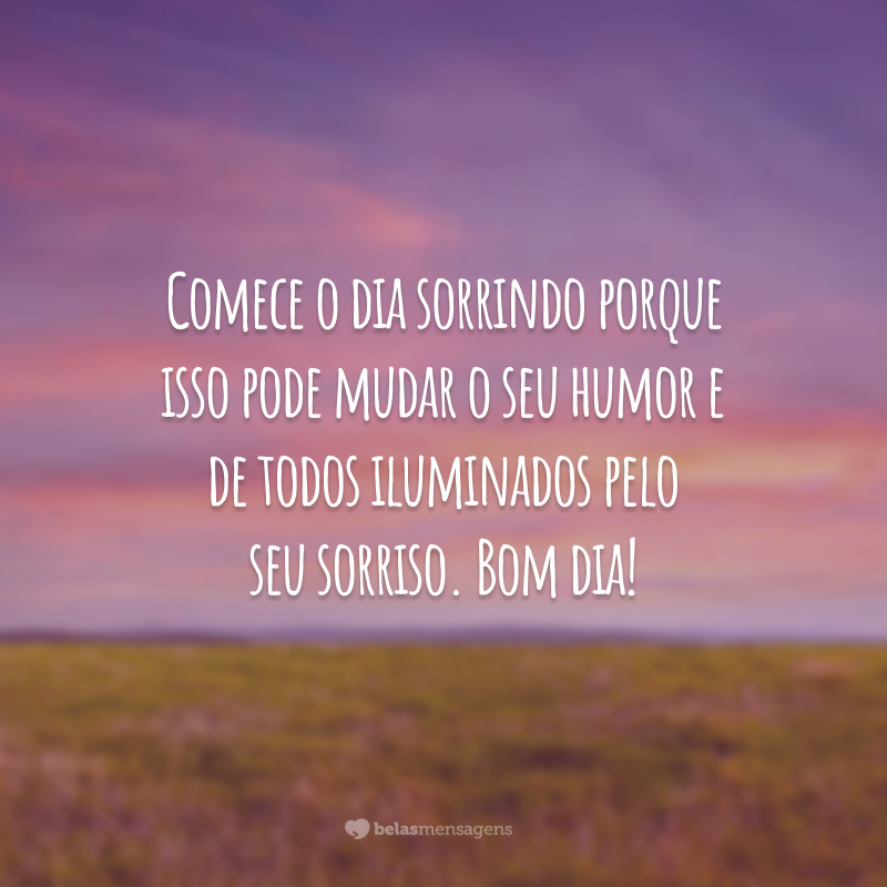 Comece o dia sorrindo porque isso pode mudar o seu humor e de todos iluminados pelo seu sorriso. Bom dia!