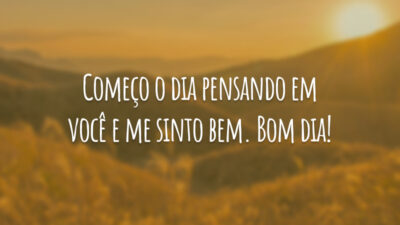 Começo o dia pensando em você e me sinto bem. Bom dia!