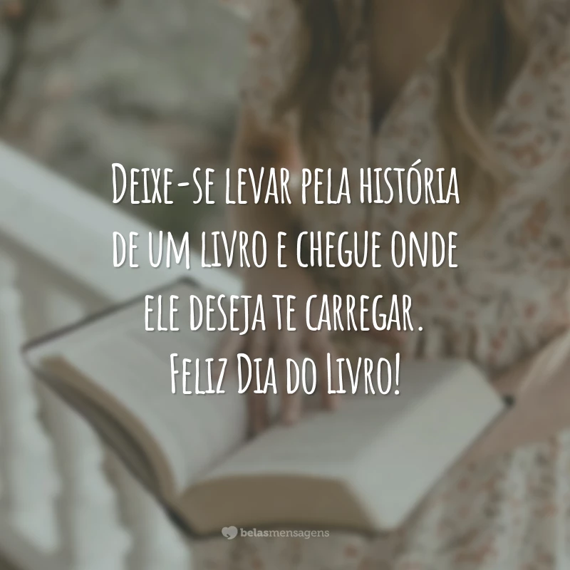 Deixe-se levar pela história de um livro e chegue onde ele deseja te carregar. Feliz Dia do Livro!