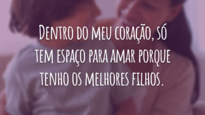 Dentro do meu coração, só tem espaço para amar porque tenho os melhores filhos.