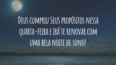 Deus cumpriu Seus propósitos nessa quarta-feira e irá te renovar com uma bela noite de sono!