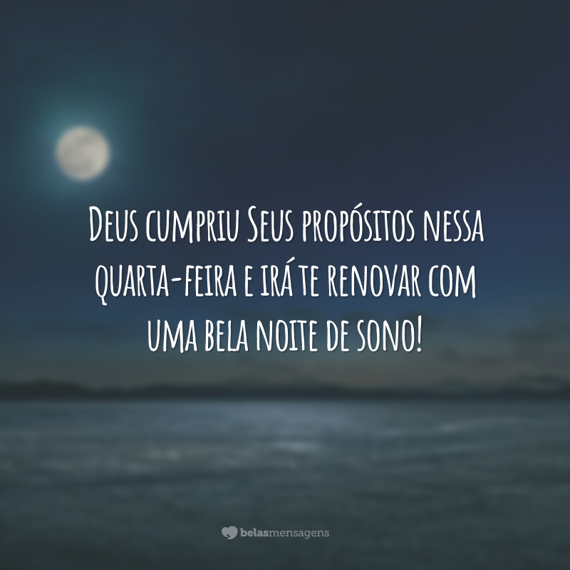 Deus cumpriu Seus propósitos nessa quarta-feira e irá te renovar com uma bela noite de sono!