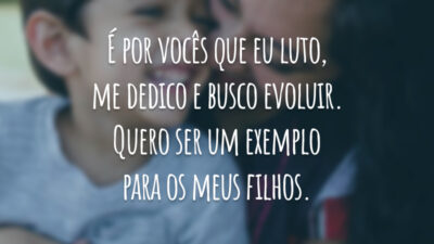 É por vocês que eu luto, me dedico e busco evoluir. Quero ser um exemplo para os meus filhos.