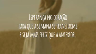 Esperança no coração para que a semana se transforme e seja mais feliz que a anterior.