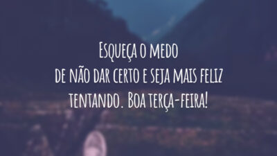 Esqueça o medo de não dar certo e seja mais feliz tentando. Boa terça-feira!