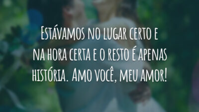 Estávamos no lugar certo e na hora certa e o resto é apenas história. Amo você, meu amor!