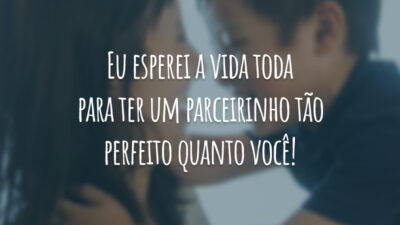 Eu esperei a vida toda para ter um parceirinho tão perfeito quanto você!
