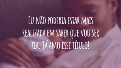 Eu não poderia estar mais realizada em saber que vou ser tia. Já amo esse título!