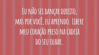 Eu não sei dançar direito, mas por você, eu aprendo. Libere meu coração preso na cadeia do seu olhar.