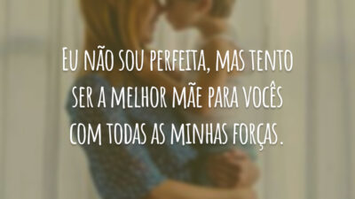 Eu não sou perfeita, mas tento ser a melhor mãe para vocês com todas as minhas forças.