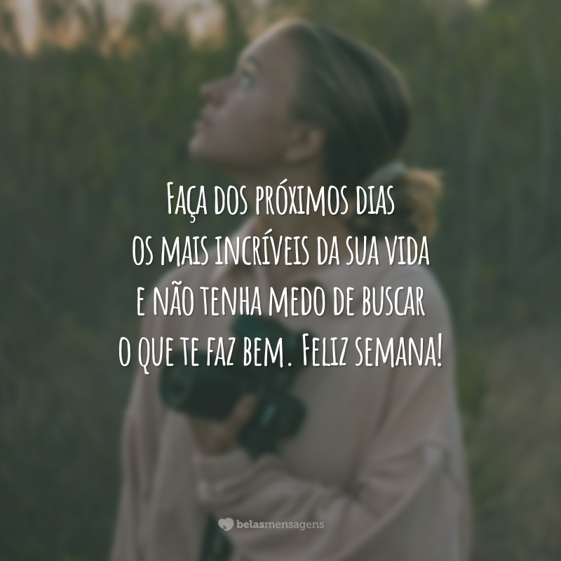 Faça dos próximos dias os mais incríveis da sua vida e não tenha medo de buscar o que te faz bem. Feliz semana!