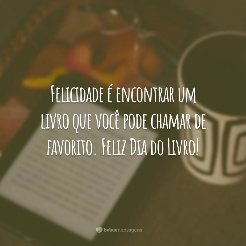 Felicidade é encontrar um livro que você pode chamar de favorito. Feliz Dia do Livro!