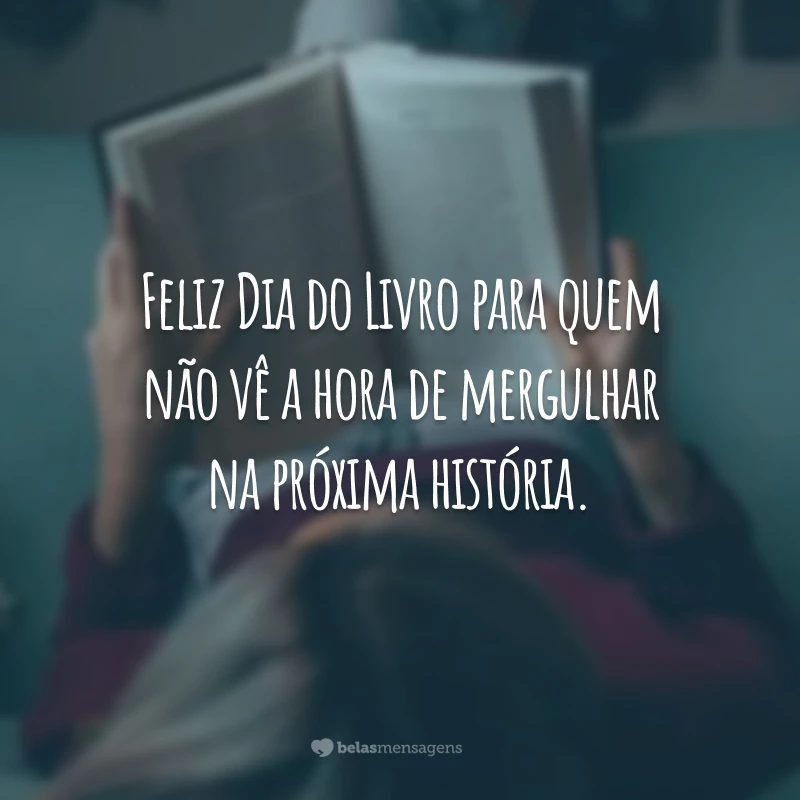 Feliz Dia do Livro para quem não vê a hora de mergulhar na próxima história.