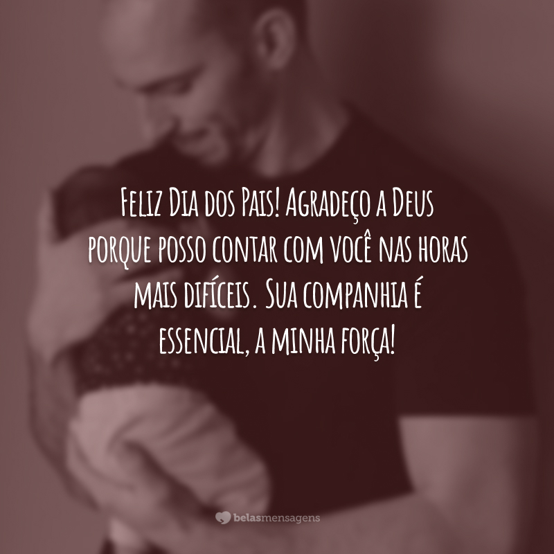 Feliz Dia dos Pais! Agradeço a Deus porque posso contar com você nas horas mais difíceis. Sua companhia é essencial, a minha força!