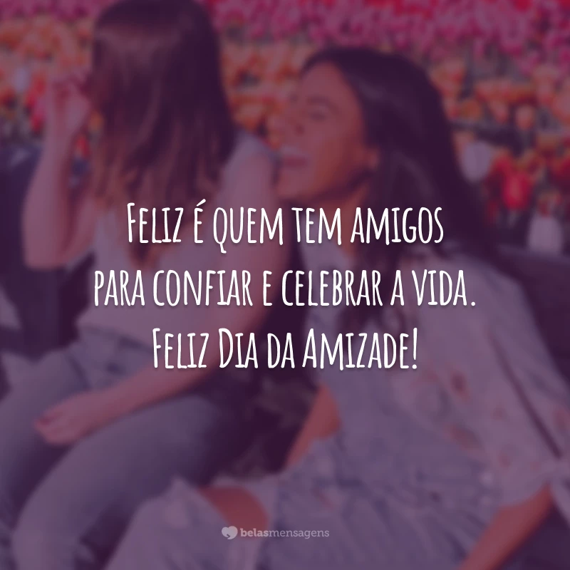 Feliz é quem tem amigos para confiar e celebrar a vida. Feliz Dia da Amizade!