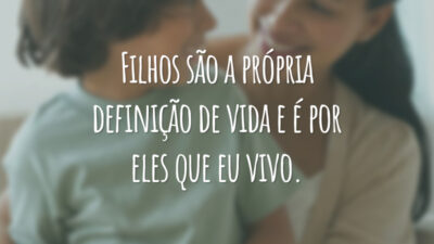 Filhos são a própria definição de vida e é por eles que eu vivo.
