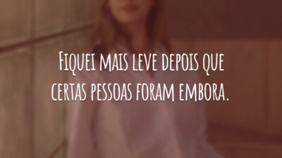 Fiquei mais leve depois que certas pessoas foram embora.