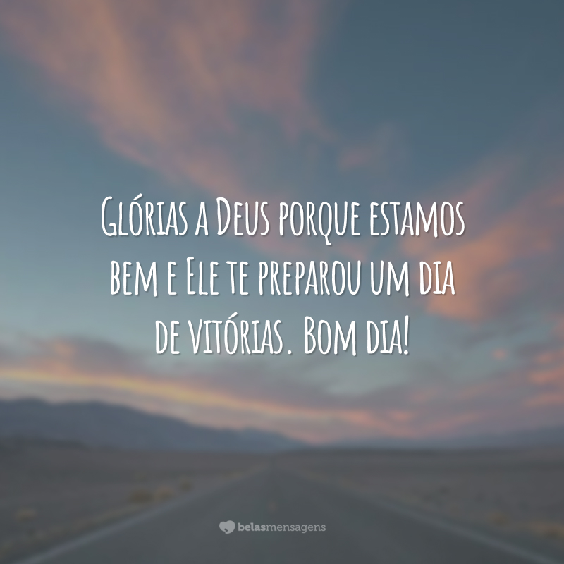 Glórias a Deus porque estamos bem e Ele te preparou um dia de vitórias. Bom dia!