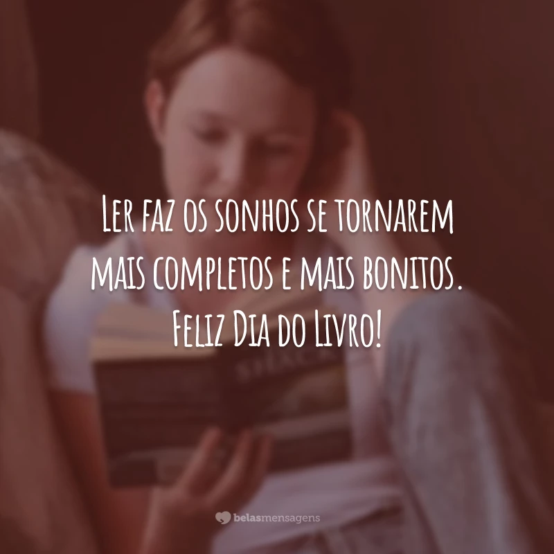 Ler faz os sonhos se tornarem mais completos e mais bonitos. Feliz Dia do Livro!