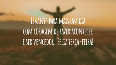 Levante para mais um dia com coragem de fazer acontecer e ser vencedor. Feliz terça-feira!