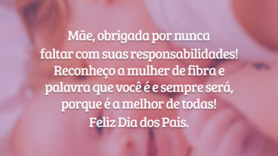 Mãe, obrigada por nunca faltar com suas responsabilidades! Reconheço a mulher de fibra e palavra que você é e sempre será, porque é a melhor de todas! Feliz Dia dos Pais.