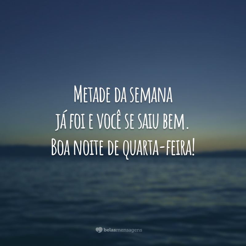 Metade da semana já foi e você se saiu bem. Boa noite de quarta-feira!