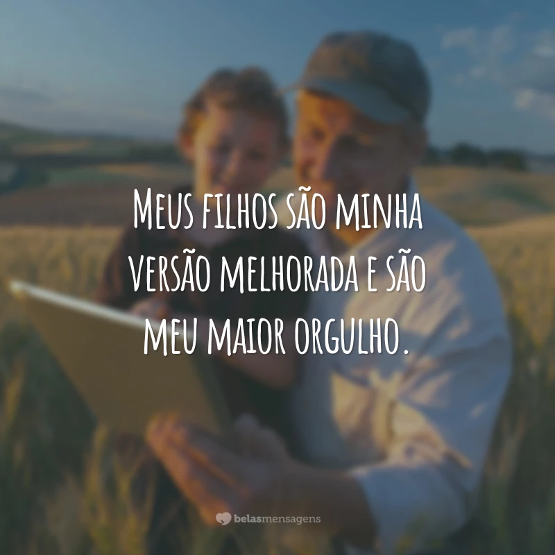 Meus filhos são minha versão melhorada e são meu maior orgulho.