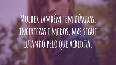 Mulher também tem dúvidas, incertezas e medos, mas segue lutando pelo que acredita.