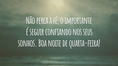 Não perca a fé, o importante é seguir confiando nos seus sonhos. Boa noite de quarta-feira!