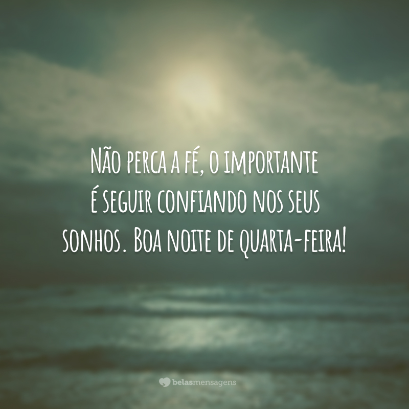 Não perca a fé, o importante é seguir confiando nos seus sonhos. Boa noite de quarta-feira!