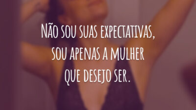Não sou suas expectativas, sou apenas a mulher que desejo ser.