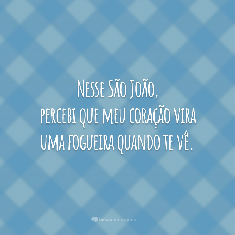 Nesse São João, percebi que meu coração vira uma fogueira quando te vê.