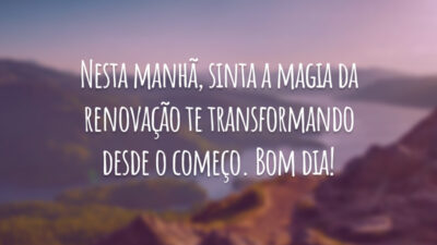Nesta manhã, sinta a magia da renovação te transformando desde o começo. Bom dia!