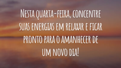 Nesta quarta-feira, concentre suas energias em relaxar e ficar pronto para o amanhecer de um novo dia!