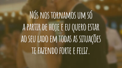 Nós nos tornamos um só a partir de hoje e eu quero estar ao seu lado em todas as situações te fazendo forte e feliz.