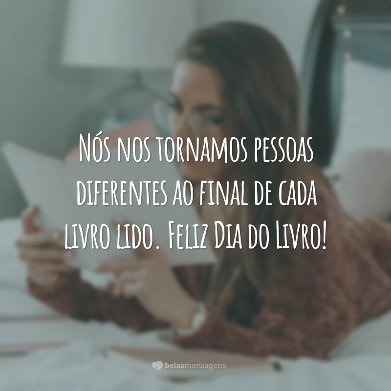 Nós nos tornamos pessoas diferentes ao final de cada livro lido. Feliz Dia do Livro!