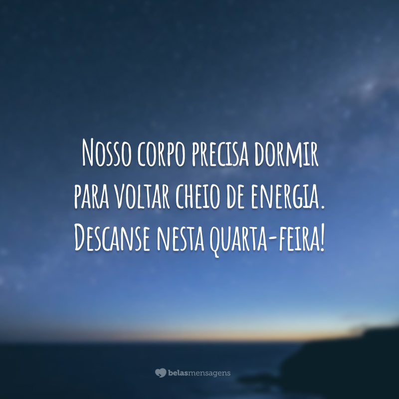 Nosso corpo precisa dormir para voltar cheio de energia. Descanse nesta quarta-feira!