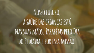 Nosso futuro, a saúde das crianças está nas suas mãos. Parabéns pelo Dia do Pediatra e por essa missão!
