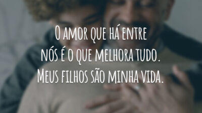 O amor que há entre nós é o que melhora tudo. Meus filhos são minha vida.