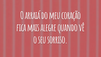 O arraiá do meu coração fica mais alegre quando vê o seu sorriso.