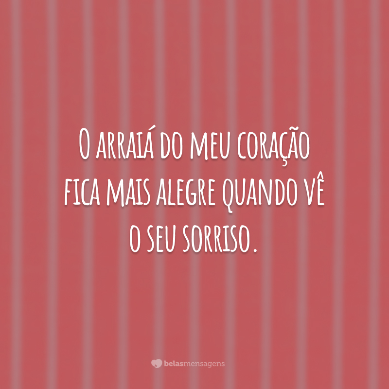 O arraiá do meu coração fica mais alegre quando vê o seu sorriso.