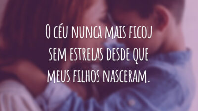 O céu nunca mais ficou sem estrelas desde que meus filhos nasceram.