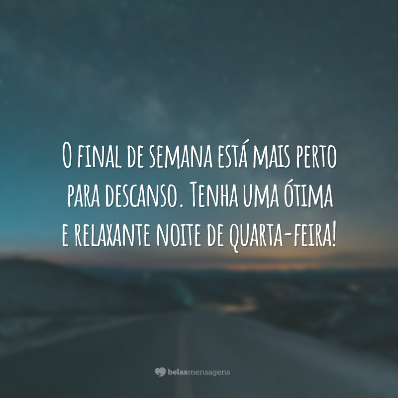 O final de semana está mais perto para descanso. Tenha uma ótima e relaxante noite de quarta-feira!