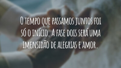 O tempo que passamos juntos foi só o início. A fase dois será uma imensidão de alegrias e amor.