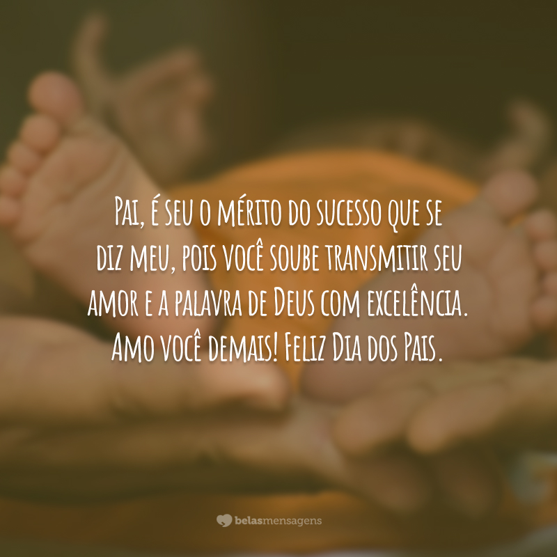 Pai, é seu o mérito do sucesso que se diz meu, pois você soube transmitir seu amor e a palavra de Deus com excelência. Amo você demais! Feliz Dia dos Pais.