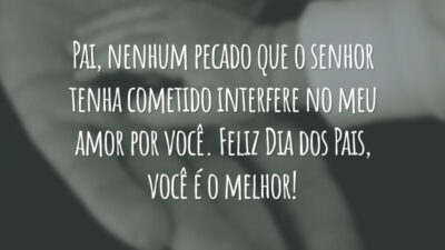 Pai, nenhum pecado que o senhor tenha cometido interfere no meu amor por você. Feliz Dia dos Pais, você é o melhor!