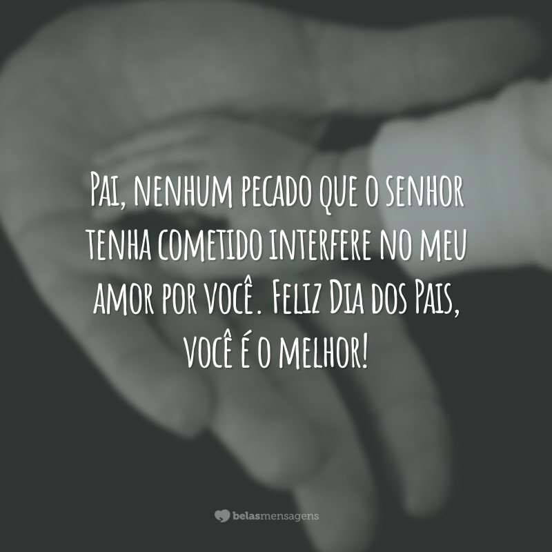 Pai, nenhum pecado que o senhor tenha cometido interfere no meu amor por você. Feliz Dia dos Pais, você é o melhor!