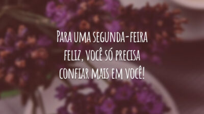 Para uma segunda-feira feliz, você só precisa confiar mais em você!